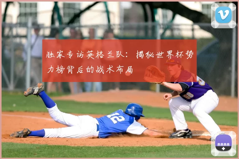 独家专访英格兰队:揭秘世界杯势力榜背后的战术布局