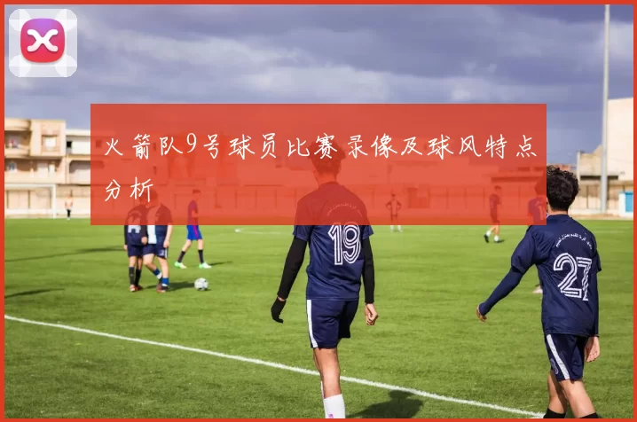 火箭队9号球员比赛录像及球风特点分析