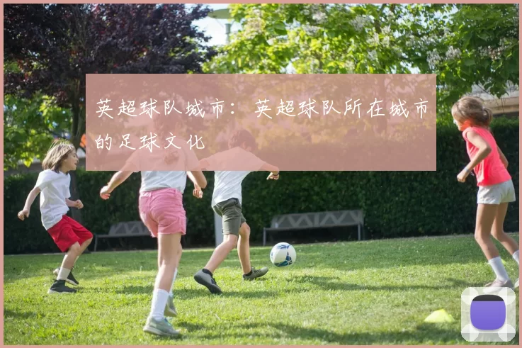 英超球队城市：英超球队所在城市的足球文化
