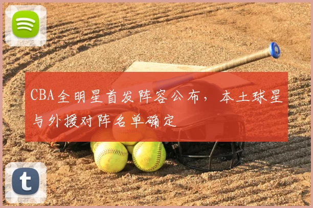 CBA全明星首发阵容公布,本土球星与外援对阵名单确定