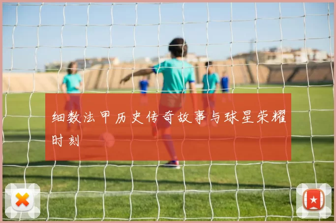 细数法甲历史传奇故事与球星荣耀时刻