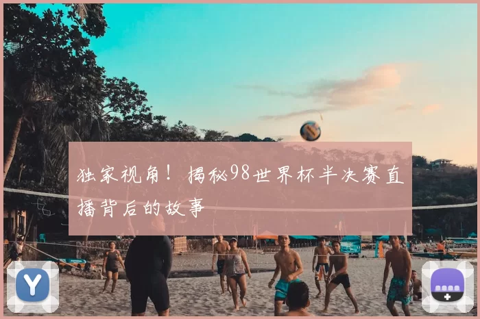 独家视角!揭秘98世界杯半决赛直播背后的故事