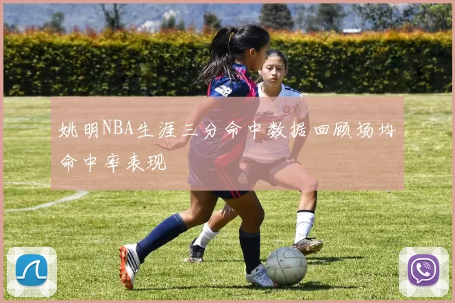 姚明NBA生涯三分命中数据回顾场均命中率表现