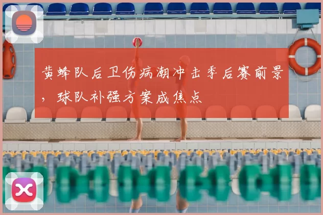 黄蜂队后卫伤病潮冲击季后赛前景,球队补强方案成焦点