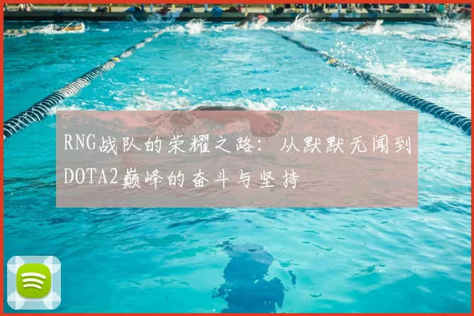 RNG战队的荣耀之路:从默默无闻到DOTA2巅峰的奋斗与坚持
