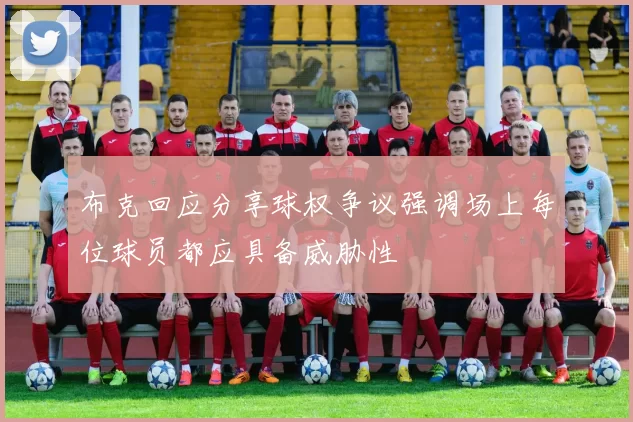 布克回应分享球权争议强调场上每位球员都应具备威胁性