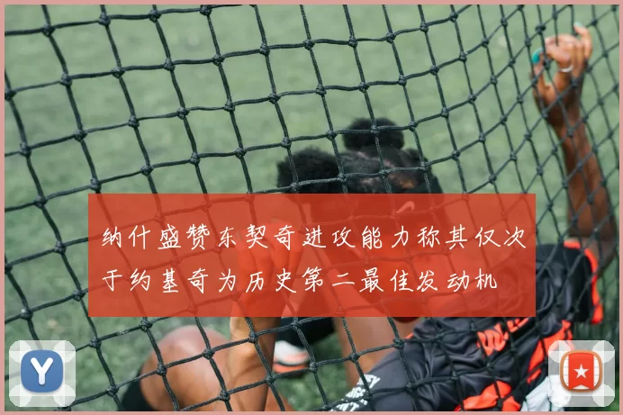 纳什盛赞东契奇进攻能力称其仅次于约基奇为历史第二最佳发动机