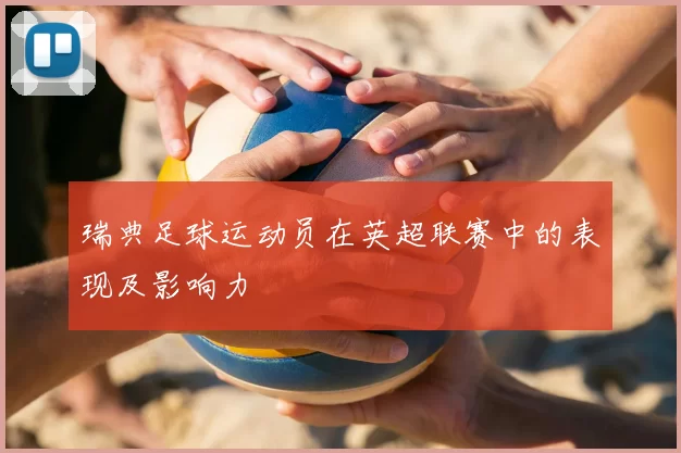 瑞典足球运动员在英超联赛中的表现及影响力