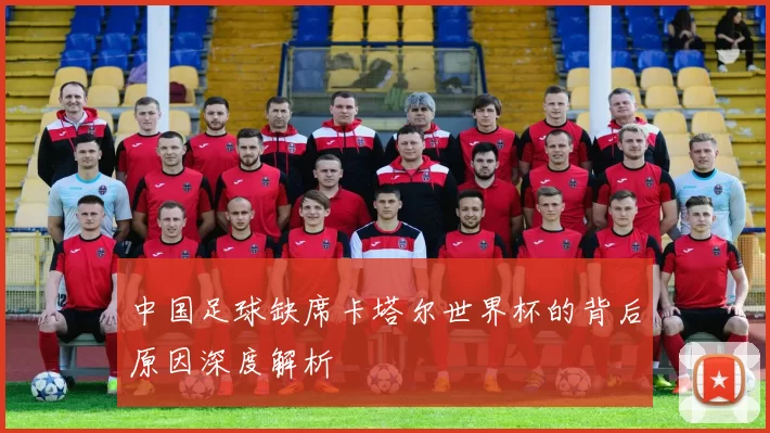 中国足球缺席卡塔尔世界杯的背后原因深度解析