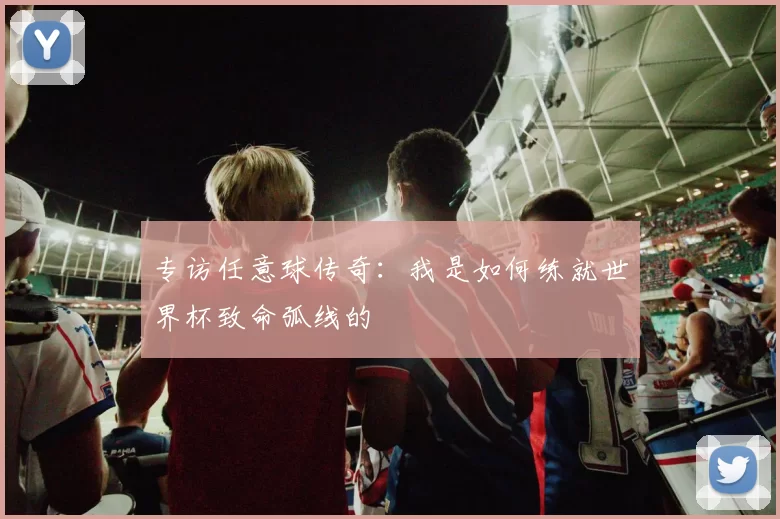 专访任意球传奇:我是如何练就世界杯致命弧线的