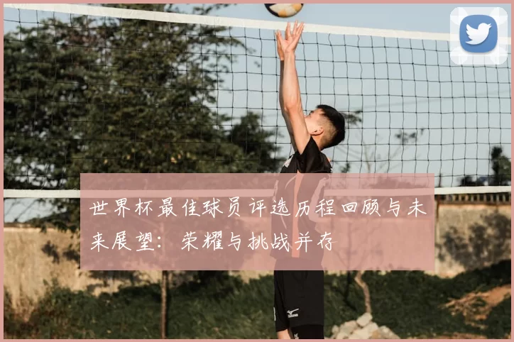 世界杯最佳球员评选历程回顾与未来展望:荣耀与挑战并存