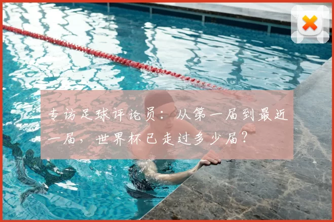 专访足球评论员：从第一届到最近一届，世界杯已走过多少届？
