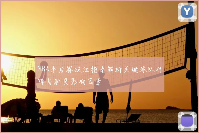 NBA季后赛投注指南解析关键球队对阵与胜负影响因素