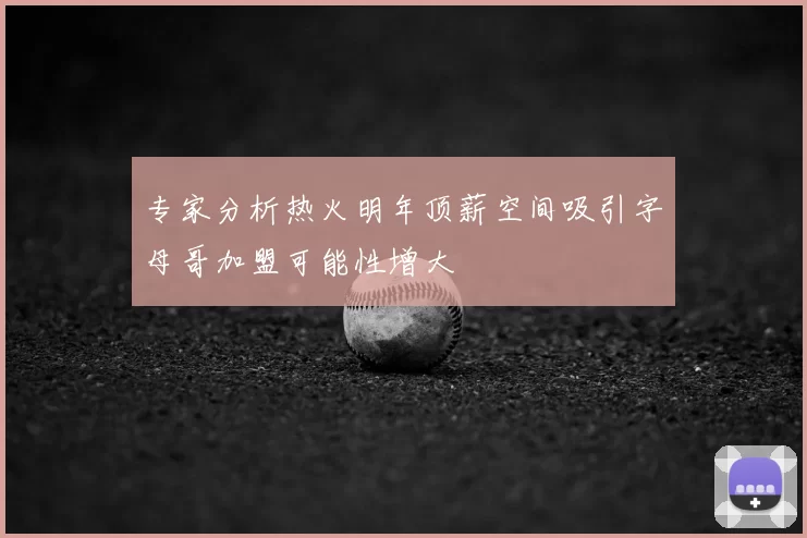 专家分析热火明年顶薪空间吸引字母哥加盟可能性增大