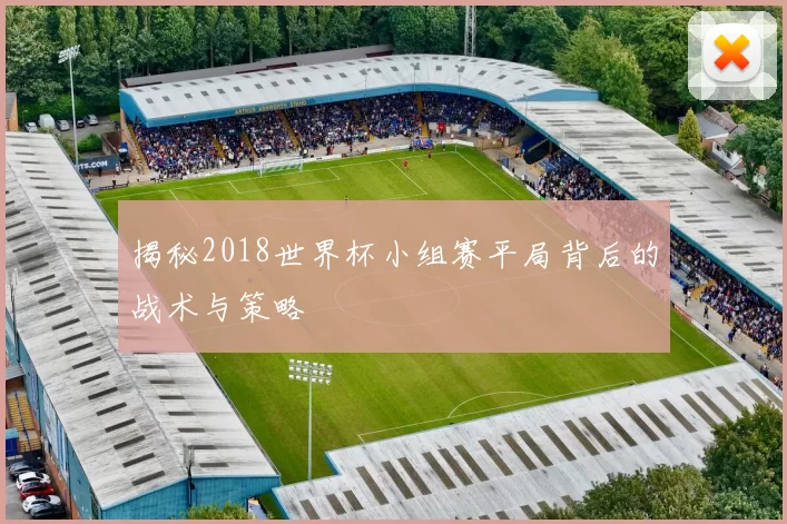 揭秘2018世界杯小组赛平局背后的战术与策略