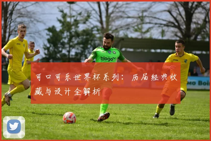 可口可乐世界杯系列:历届经典收藏与设计全解析