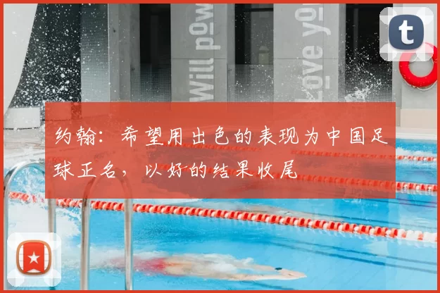 约翰:希望用出色的表现为中国足球正名,以好的结果收尾